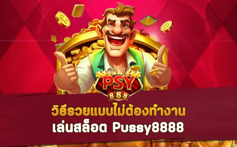 วิธีรวยแบบไม่ต้องทำงาน เล่นสล็อต Pussy888