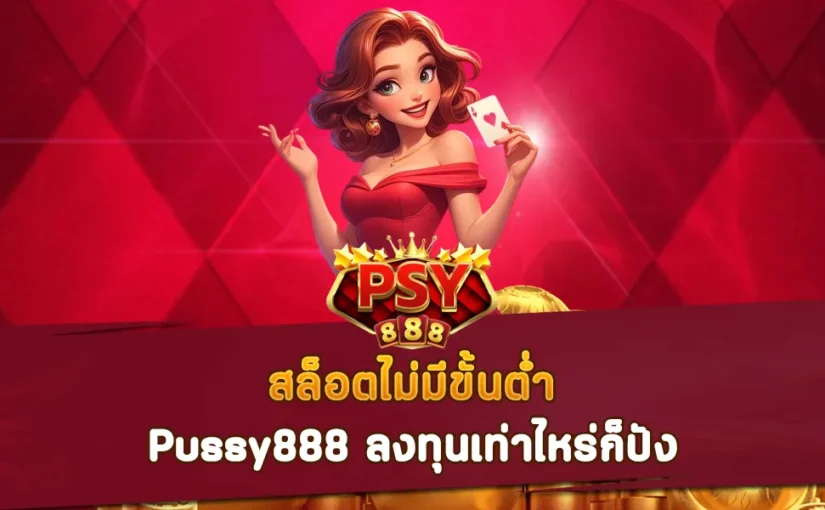 สล็อตไม่มีขั้นต่ำ Pussy888 ลงทุนเท่าไหร่ก็ปัง