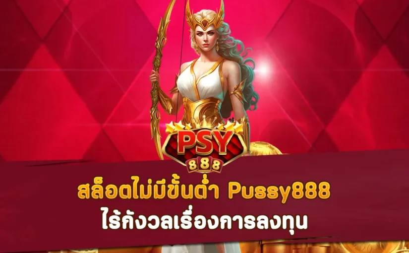 สล็อตไม่มีขั้นต่ำ Pussy888 ไร้กังวลเรื่องการลงทุน