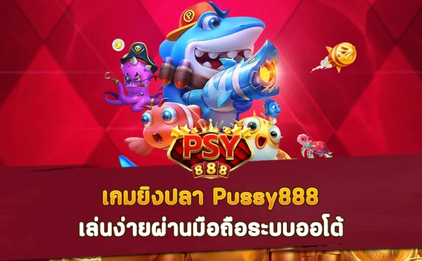 เกมยิงปลา Pussy888 เล่นง่ายผ่านมือถือระบบออโต้