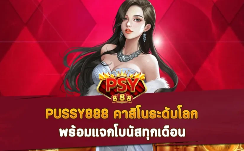 PUSSY888 คาสิโนระดับโลก พร้อมแจกโบนัสทุกเดือน