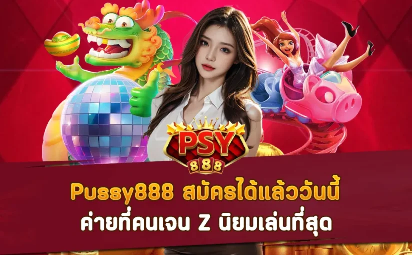 Pussy888 สมัครได้แล้ววันนี้ ค่ายที่คนเจน Z นิยมเล่นที่สุด