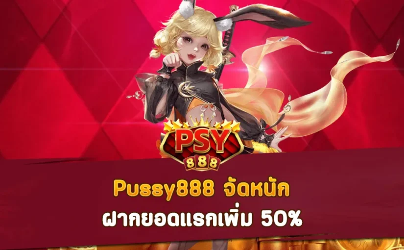 Pussy888 จัดหนัก ฝากยอดแรกเพิ่ม 50%